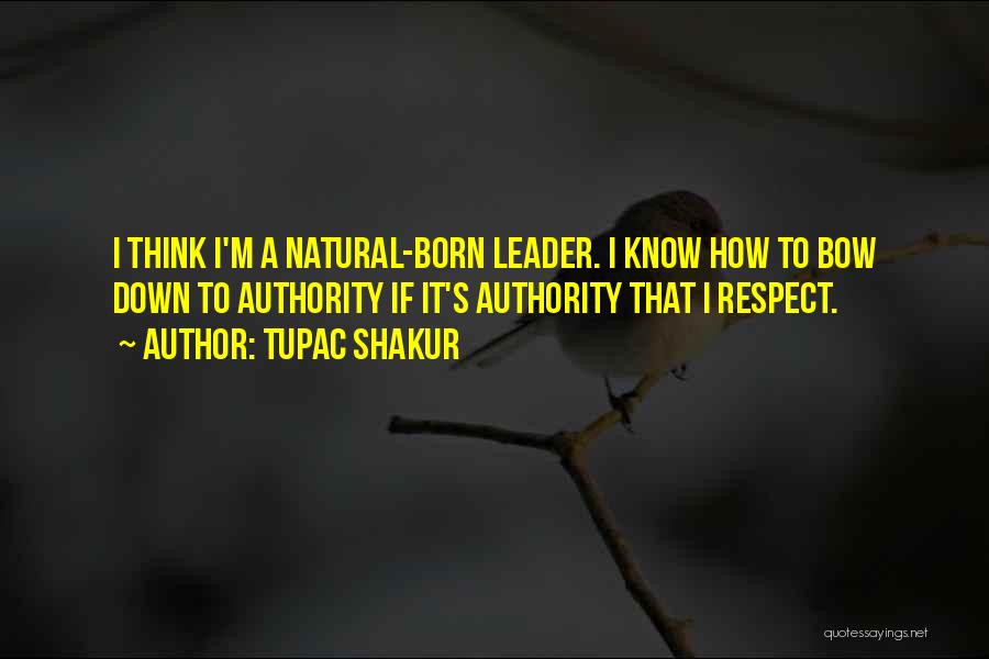 Tupac Shakur Quotes: I Think I'm A Natural-born Leader. I Know How To Bow Down To Authority If It's Authority That I Respect.