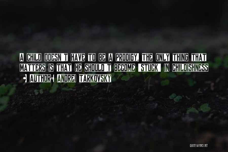 Andrei Tarkovsky Quotes: A Child Doesn't Have To Be A Prodigy. The Only Thing That Matters Is That He Should't Become 'stuck' In