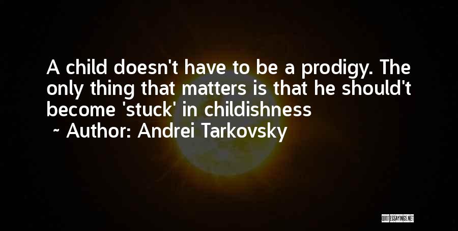 Andrei Tarkovsky Quotes: A Child Doesn't Have To Be A Prodigy. The Only Thing That Matters Is That He Should't Become 'stuck' In