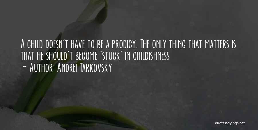 Andrei Tarkovsky Quotes: A Child Doesn't Have To Be A Prodigy. The Only Thing That Matters Is That He Should't Become 'stuck' In