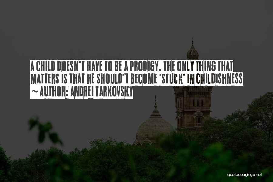 Andrei Tarkovsky Quotes: A Child Doesn't Have To Be A Prodigy. The Only Thing That Matters Is That He Should't Become 'stuck' In