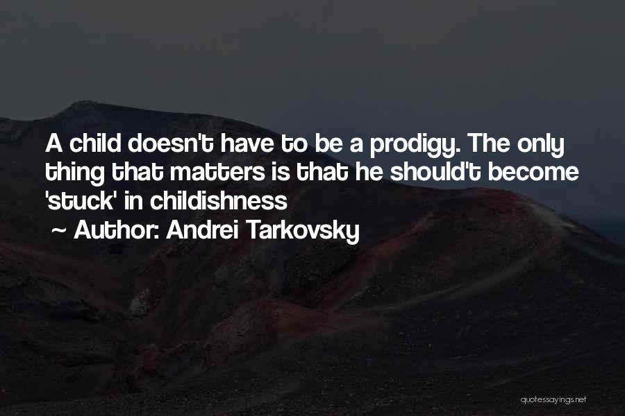 Andrei Tarkovsky Quotes: A Child Doesn't Have To Be A Prodigy. The Only Thing That Matters Is That He Should't Become 'stuck' In