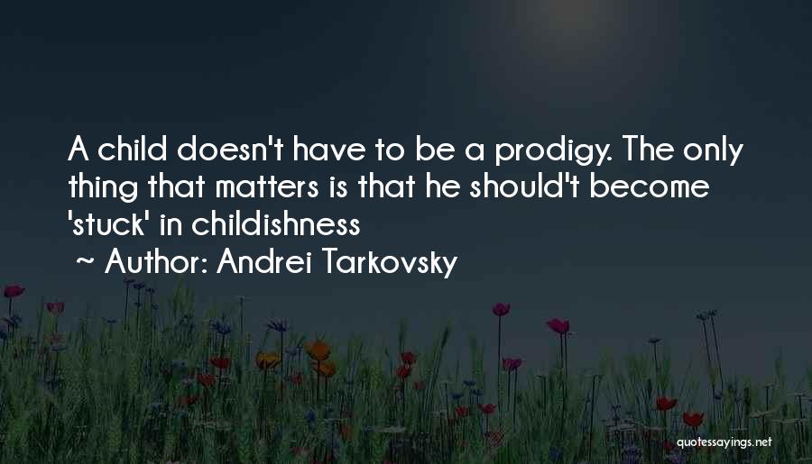 Andrei Tarkovsky Quotes: A Child Doesn't Have To Be A Prodigy. The Only Thing That Matters Is That He Should't Become 'stuck' In