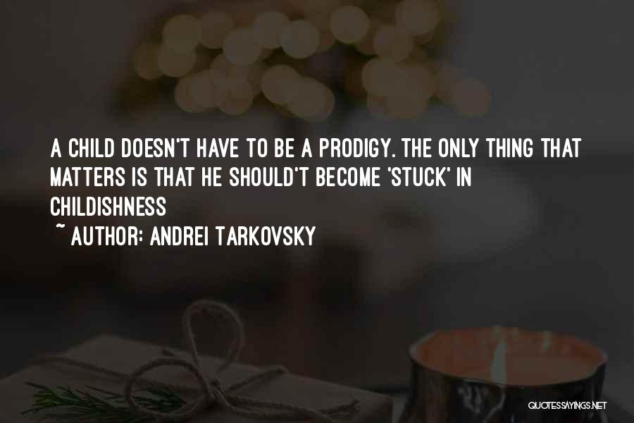 Andrei Tarkovsky Quotes: A Child Doesn't Have To Be A Prodigy. The Only Thing That Matters Is That He Should't Become 'stuck' In