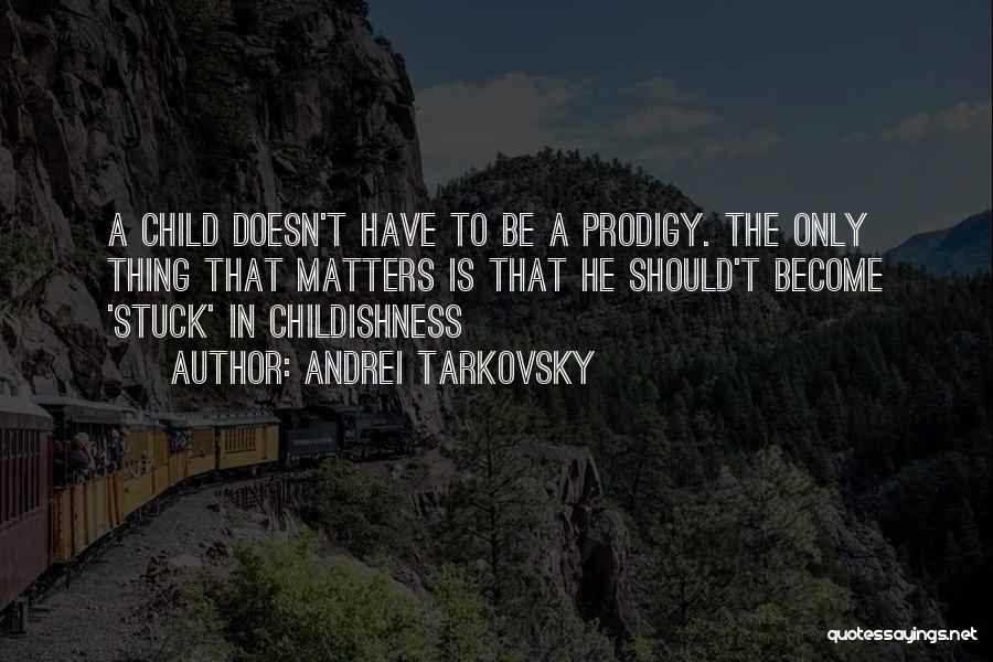 Andrei Tarkovsky Quotes: A Child Doesn't Have To Be A Prodigy. The Only Thing That Matters Is That He Should't Become 'stuck' In