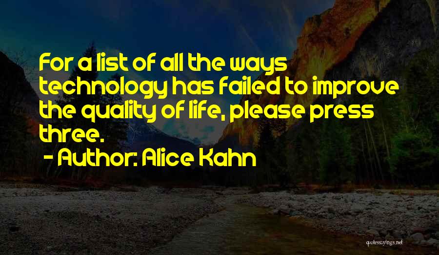 Alice Kahn Quotes: For A List Of All The Ways Technology Has Failed To Improve The Quality Of Life, Please Press Three.