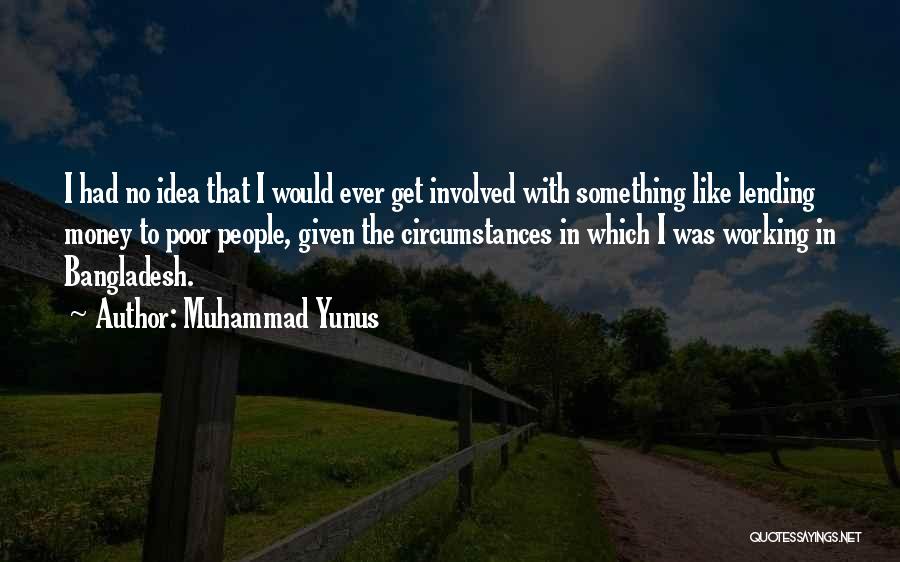 Muhammad Yunus Quotes: I Had No Idea That I Would Ever Get Involved With Something Like Lending Money To Poor People, Given The