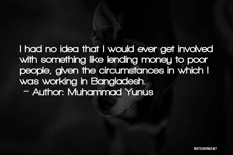 Muhammad Yunus Quotes: I Had No Idea That I Would Ever Get Involved With Something Like Lending Money To Poor People, Given The
