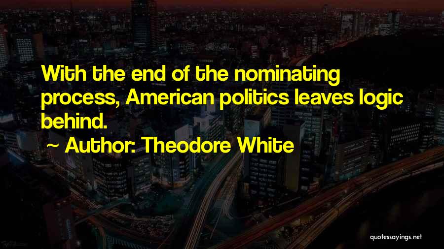 Theodore White Quotes: With The End Of The Nominating Process, American Politics Leaves Logic Behind.