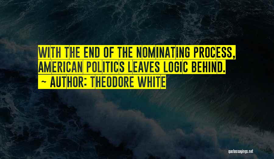 Theodore White Quotes: With The End Of The Nominating Process, American Politics Leaves Logic Behind.