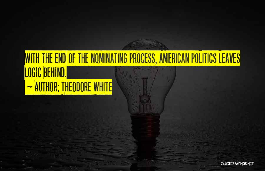 Theodore White Quotes: With The End Of The Nominating Process, American Politics Leaves Logic Behind.
