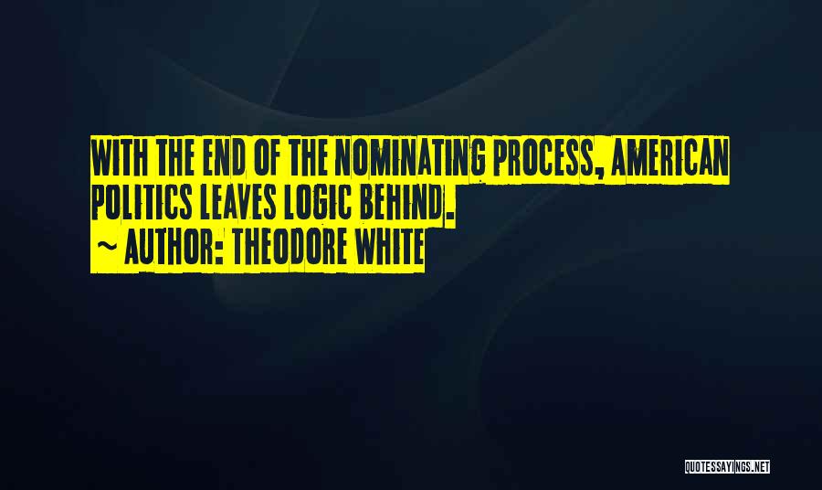 Theodore White Quotes: With The End Of The Nominating Process, American Politics Leaves Logic Behind.