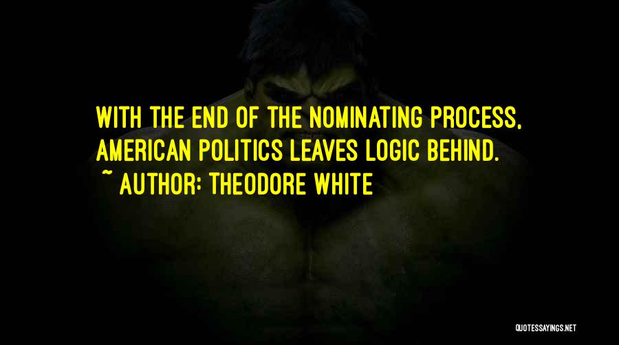 Theodore White Quotes: With The End Of The Nominating Process, American Politics Leaves Logic Behind.