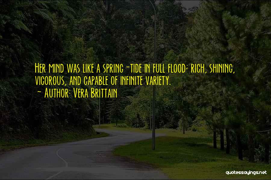 Vera Brittain Quotes: Her Mind Was Like A Spring-tide In Full Flood; Rich, Shining, Vigorous, And Capable Of Infinite Variety.