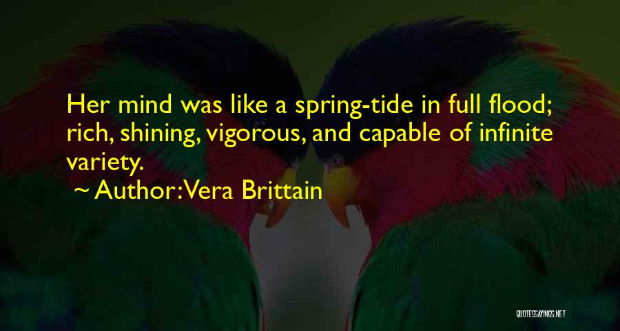 Vera Brittain Quotes: Her Mind Was Like A Spring-tide In Full Flood; Rich, Shining, Vigorous, And Capable Of Infinite Variety.