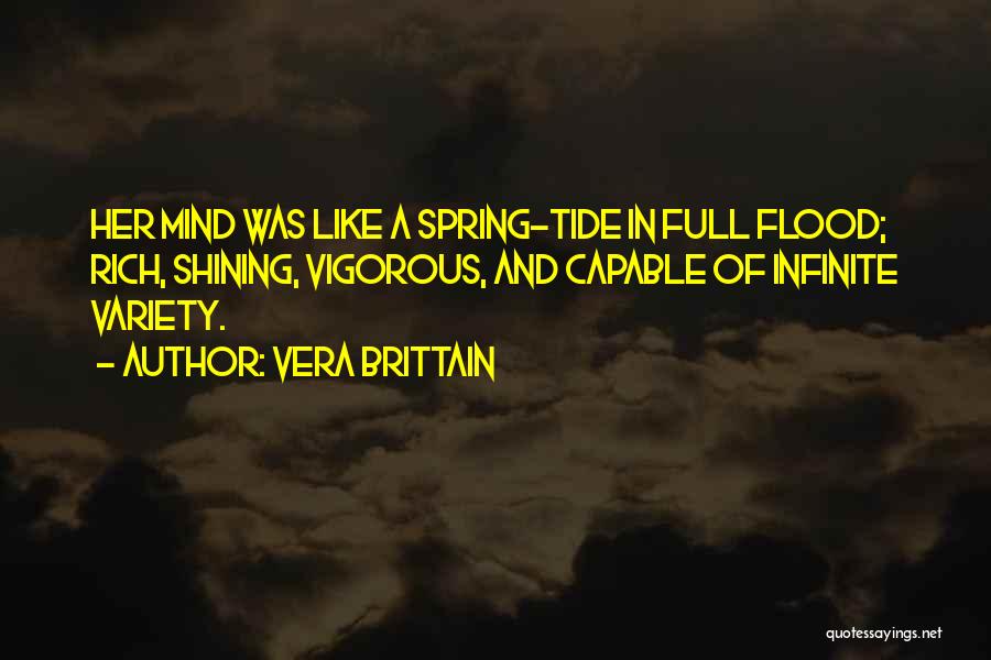Vera Brittain Quotes: Her Mind Was Like A Spring-tide In Full Flood; Rich, Shining, Vigorous, And Capable Of Infinite Variety.