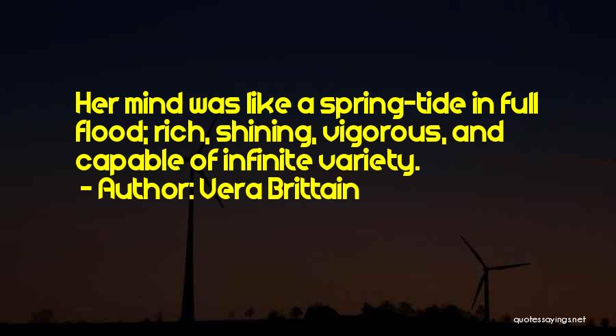 Vera Brittain Quotes: Her Mind Was Like A Spring-tide In Full Flood; Rich, Shining, Vigorous, And Capable Of Infinite Variety.