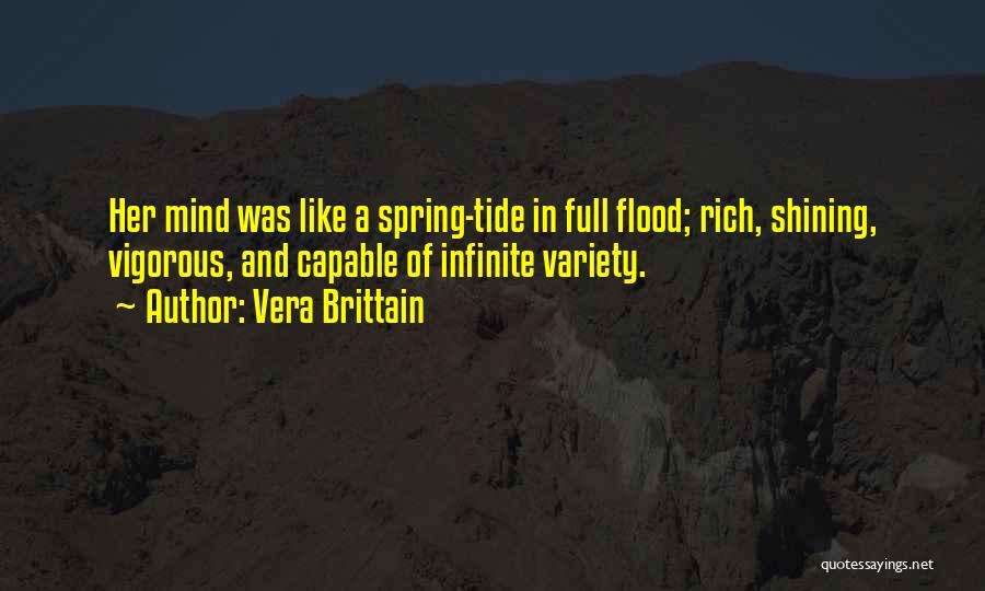 Vera Brittain Quotes: Her Mind Was Like A Spring-tide In Full Flood; Rich, Shining, Vigorous, And Capable Of Infinite Variety.