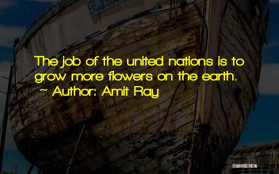 Amit Ray Quotes: The Job Of The United Nations Is To Grow More Flowers On The Earth.