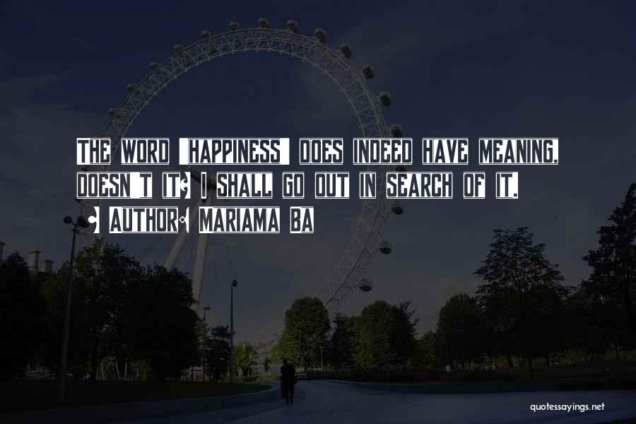 Mariama Ba Quotes: The Word 'happiness' Does Indeed Have Meaning, Doesn't It? I Shall Go Out In Search Of It.