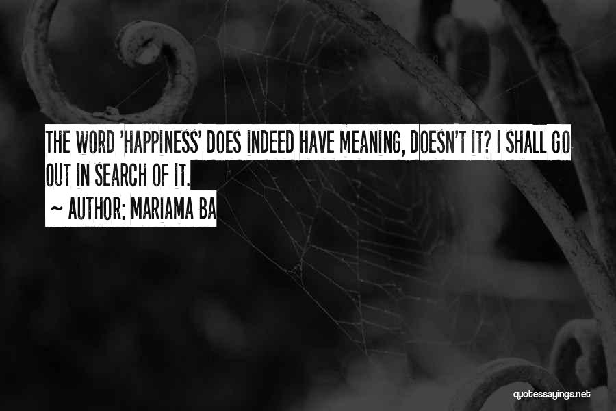 Mariama Ba Quotes: The Word 'happiness' Does Indeed Have Meaning, Doesn't It? I Shall Go Out In Search Of It.