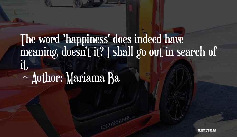 Mariama Ba Quotes: The Word 'happiness' Does Indeed Have Meaning, Doesn't It? I Shall Go Out In Search Of It.