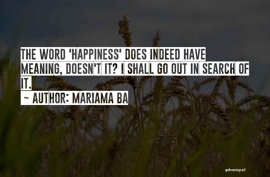 Mariama Ba Quotes: The Word 'happiness' Does Indeed Have Meaning, Doesn't It? I Shall Go Out In Search Of It.