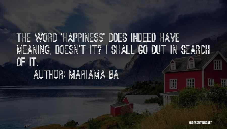 Mariama Ba Quotes: The Word 'happiness' Does Indeed Have Meaning, Doesn't It? I Shall Go Out In Search Of It.