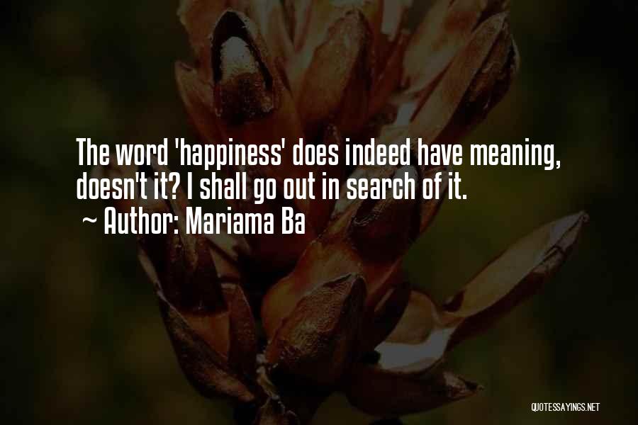 Mariama Ba Quotes: The Word 'happiness' Does Indeed Have Meaning, Doesn't It? I Shall Go Out In Search Of It.