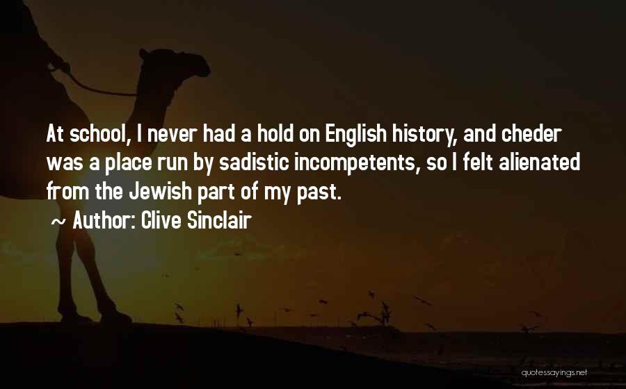 Clive Sinclair Quotes: At School, I Never Had A Hold On English History, And Cheder Was A Place Run By Sadistic Incompetents, So