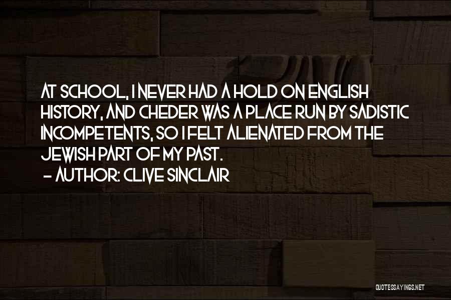 Clive Sinclair Quotes: At School, I Never Had A Hold On English History, And Cheder Was A Place Run By Sadistic Incompetents, So