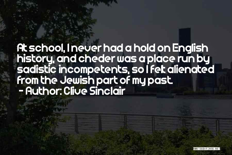 Clive Sinclair Quotes: At School, I Never Had A Hold On English History, And Cheder Was A Place Run By Sadistic Incompetents, So