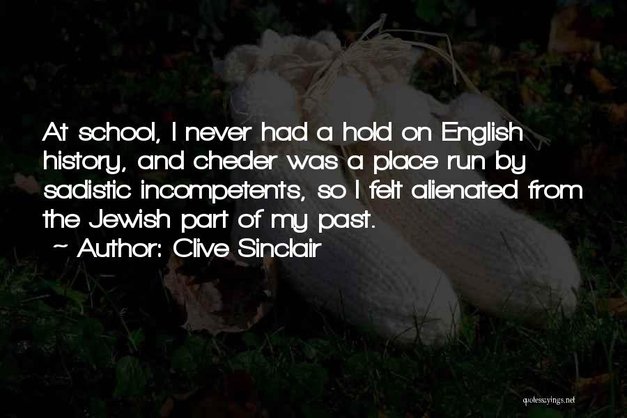 Clive Sinclair Quotes: At School, I Never Had A Hold On English History, And Cheder Was A Place Run By Sadistic Incompetents, So