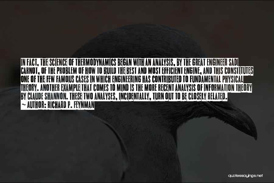 Richard P. Feynman Quotes: In Fact, The Science Of Thermodynamics Began With An Analysis, By The Great Engineer Sadi Carnot, Of The Problem Of