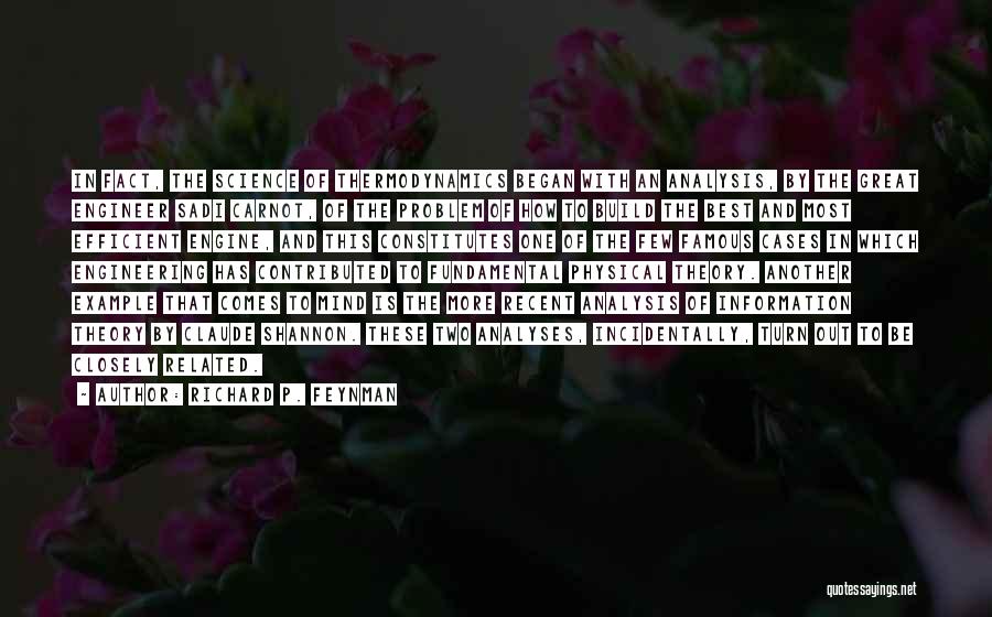 Richard P. Feynman Quotes: In Fact, The Science Of Thermodynamics Began With An Analysis, By The Great Engineer Sadi Carnot, Of The Problem Of