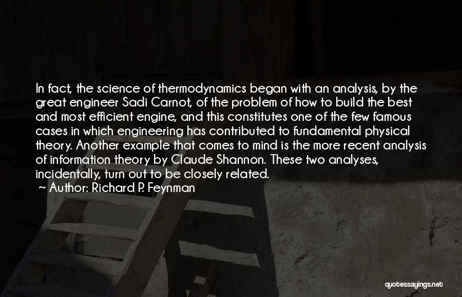 Richard P. Feynman Quotes: In Fact, The Science Of Thermodynamics Began With An Analysis, By The Great Engineer Sadi Carnot, Of The Problem Of
