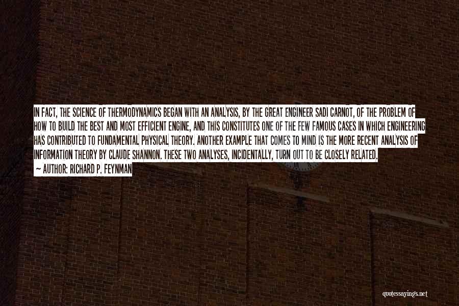 Richard P. Feynman Quotes: In Fact, The Science Of Thermodynamics Began With An Analysis, By The Great Engineer Sadi Carnot, Of The Problem Of