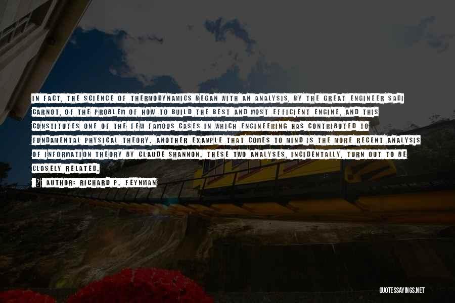 Richard P. Feynman Quotes: In Fact, The Science Of Thermodynamics Began With An Analysis, By The Great Engineer Sadi Carnot, Of The Problem Of