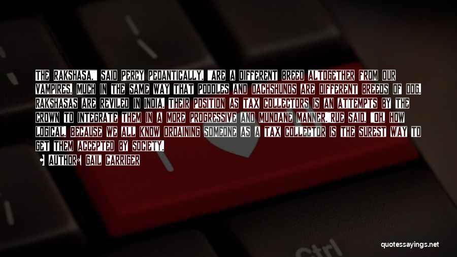 Gail Carriger Quotes: The Rakshasa, Said Percy Pedantically, Are A Different Breed Altogether From Our Vampires. Much In The Same Way That Poodles
