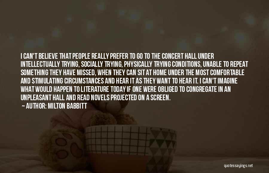 Milton Babbitt Quotes: I Can't Believe That People Really Prefer To Go To The Concert Hall Under Intellectually Trying, Socially Trying, Physically Trying