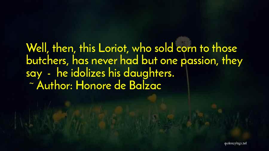 Honore De Balzac Quotes: Well, Then, This Loriot, Who Sold Corn To Those Butchers, Has Never Had But One Passion, They Say - He
