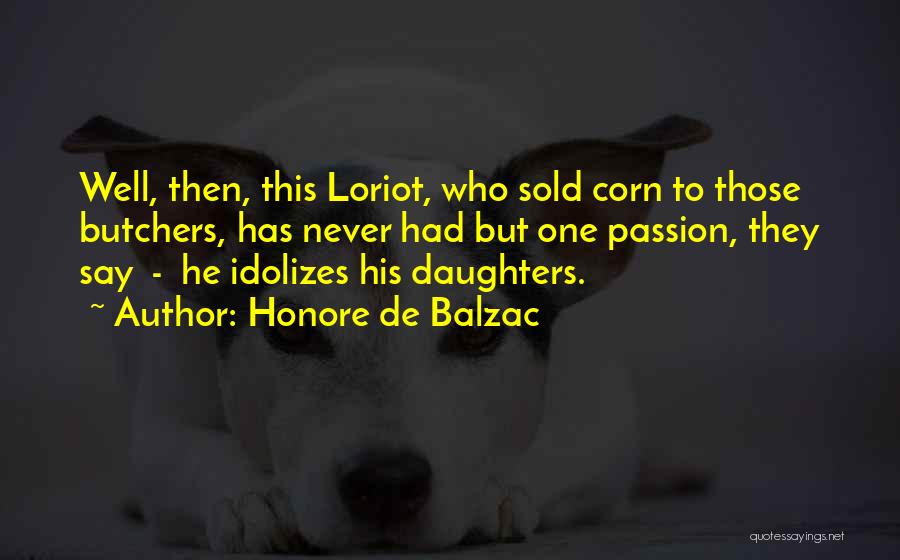 Honore De Balzac Quotes: Well, Then, This Loriot, Who Sold Corn To Those Butchers, Has Never Had But One Passion, They Say - He