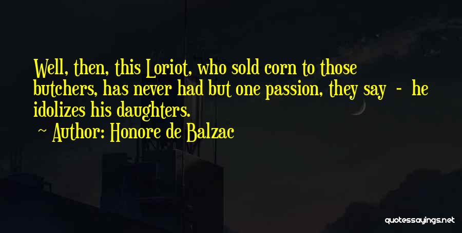 Honore De Balzac Quotes: Well, Then, This Loriot, Who Sold Corn To Those Butchers, Has Never Had But One Passion, They Say - He