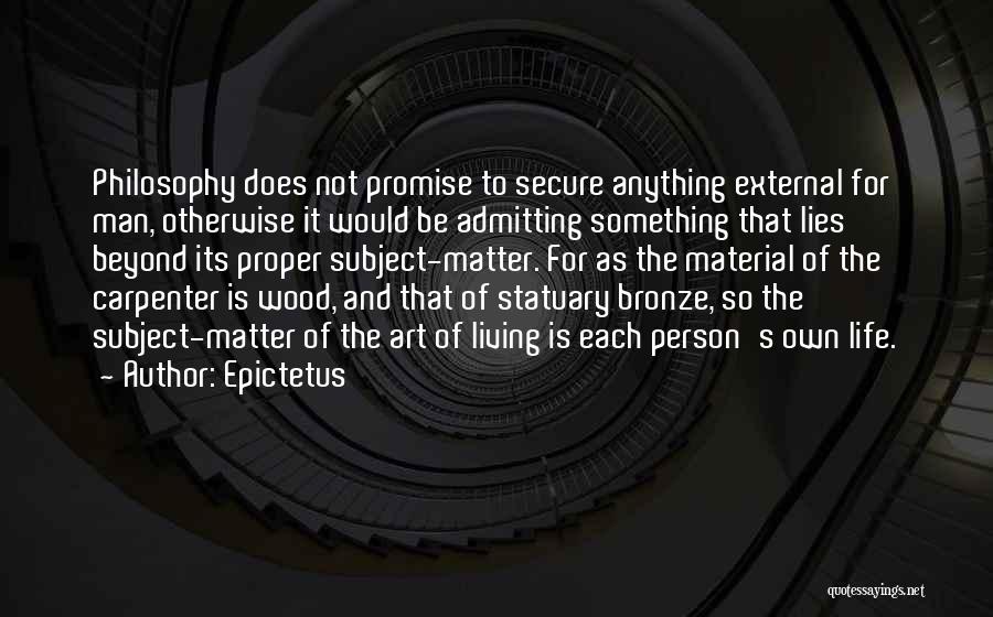 Epictetus Quotes: Philosophy Does Not Promise To Secure Anything External For Man, Otherwise It Would Be Admitting Something That Lies Beyond Its