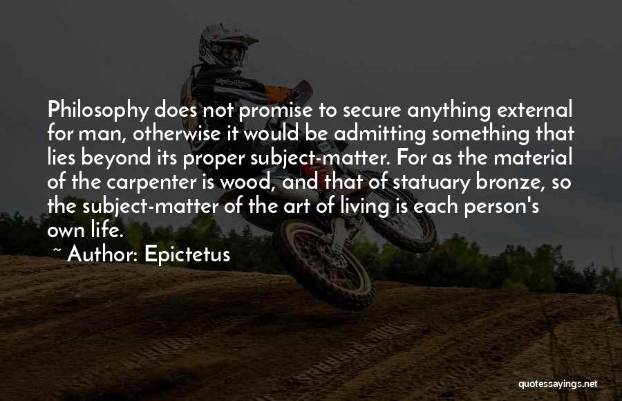 Epictetus Quotes: Philosophy Does Not Promise To Secure Anything External For Man, Otherwise It Would Be Admitting Something That Lies Beyond Its