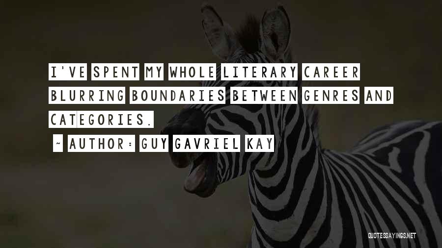 Guy Gavriel Kay Quotes: I've Spent My Whole Literary Career Blurring Boundaries Between Genres And Categories.