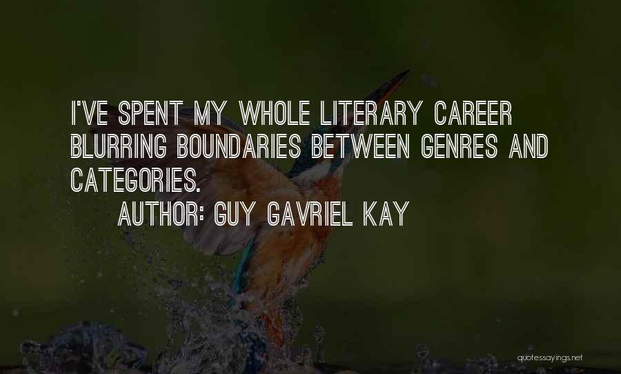 Guy Gavriel Kay Quotes: I've Spent My Whole Literary Career Blurring Boundaries Between Genres And Categories.