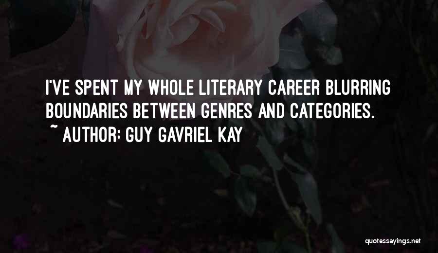 Guy Gavriel Kay Quotes: I've Spent My Whole Literary Career Blurring Boundaries Between Genres And Categories.