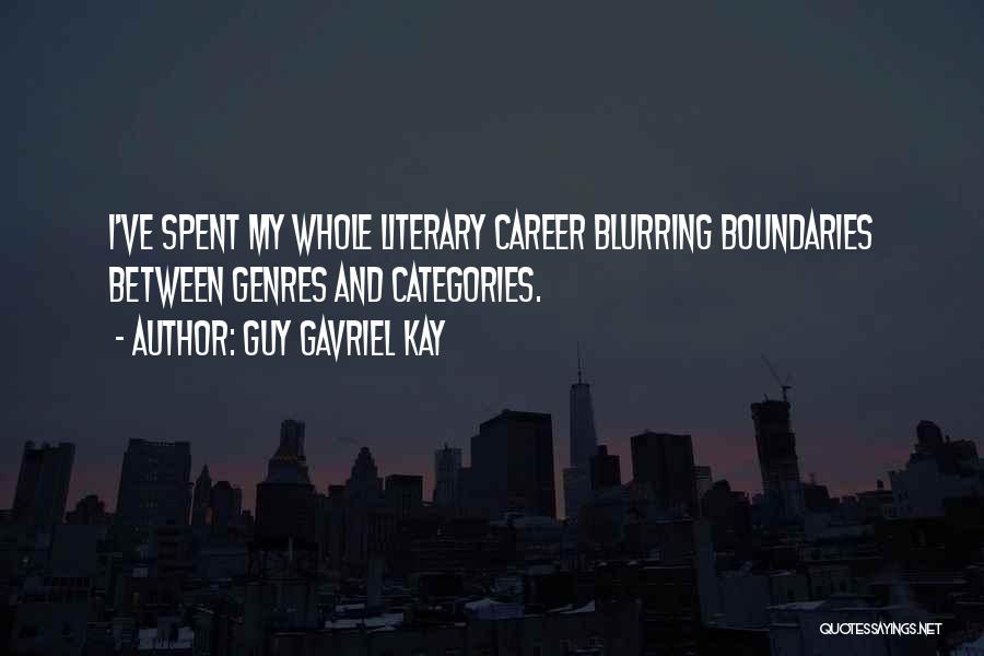 Guy Gavriel Kay Quotes: I've Spent My Whole Literary Career Blurring Boundaries Between Genres And Categories.
