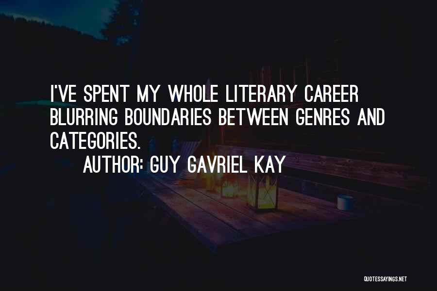 Guy Gavriel Kay Quotes: I've Spent My Whole Literary Career Blurring Boundaries Between Genres And Categories.
